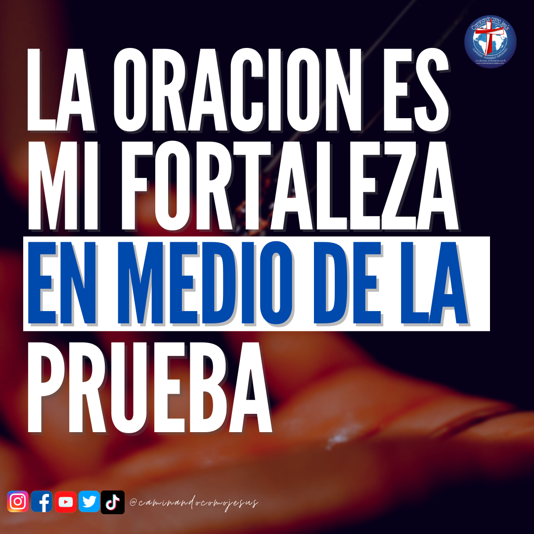 LA ORACIÓN ES MI FORTALEZA EN MEDIO DE LA PRUEBA – Caminando como Jesús
